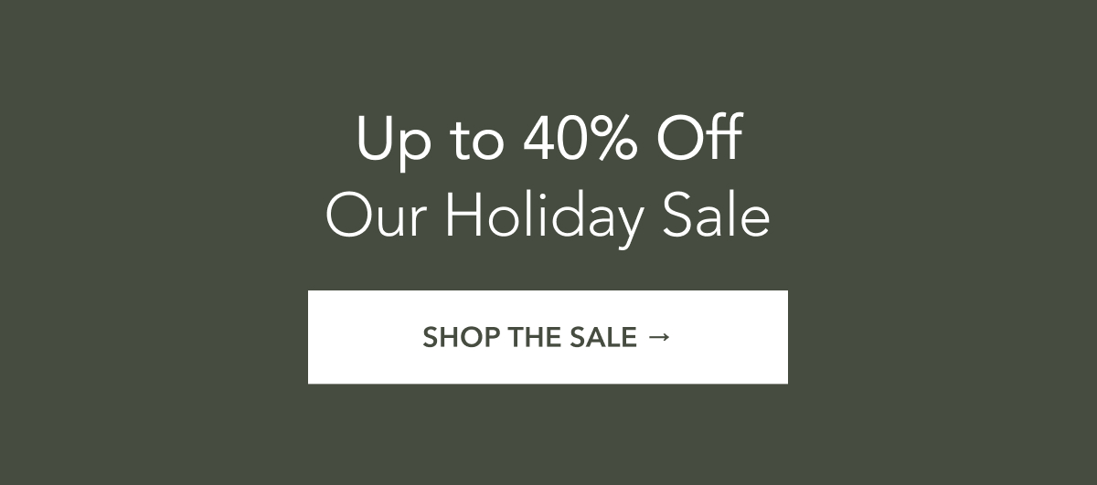 Up to 40% off Our Holiday Sale