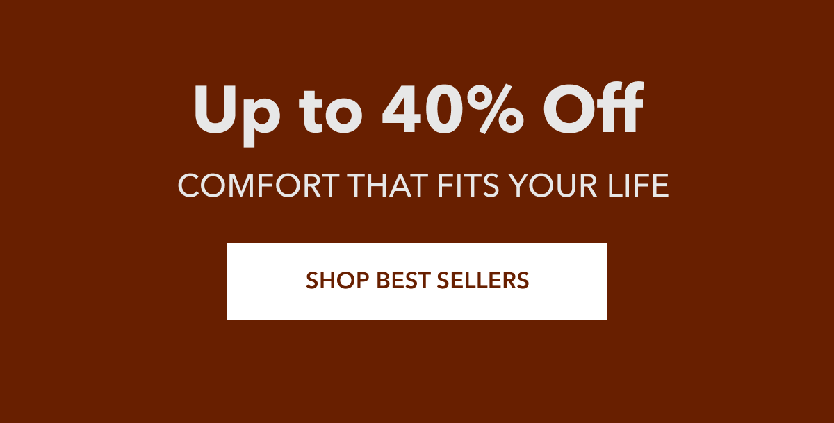 Up to 40% Off Comfort that fits your life [Shop Best Sellers]