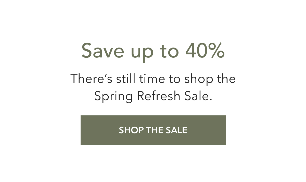 Save up to 40% There’s still time to shop the Spring Refresh Sale.