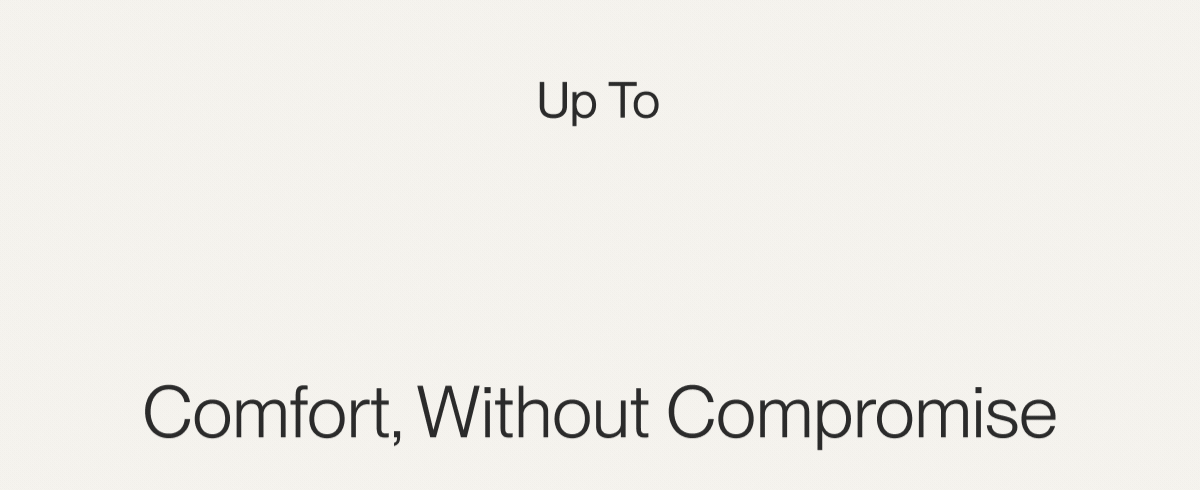 Up to 35% off | Comfort, without compromise
