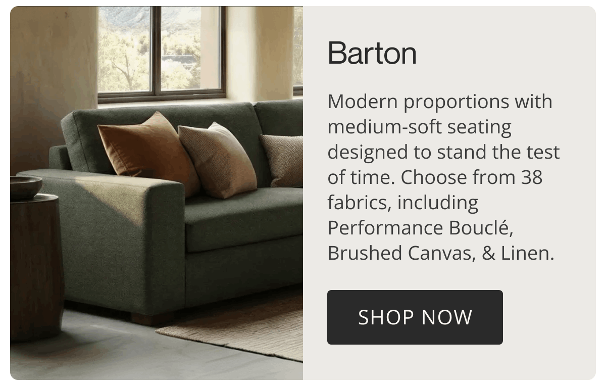 Barton | Modern proportions with medium-soft seating designed to stand the test of time. Choose from 38 fabrics, including Performance Bouclé, Brushed Canvas, & Linen. | Shop Now