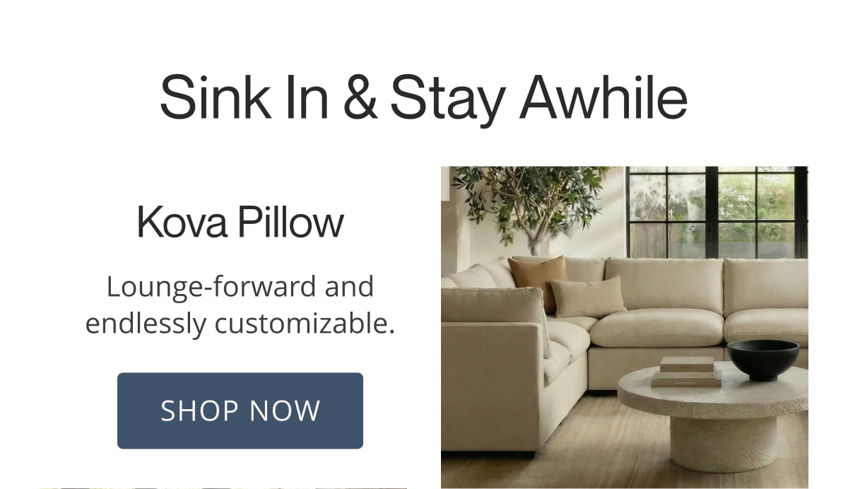 Sink In & Stay Awhile. Kova Pillow | Lounge-forward and endlessly customizable. Shop Now
