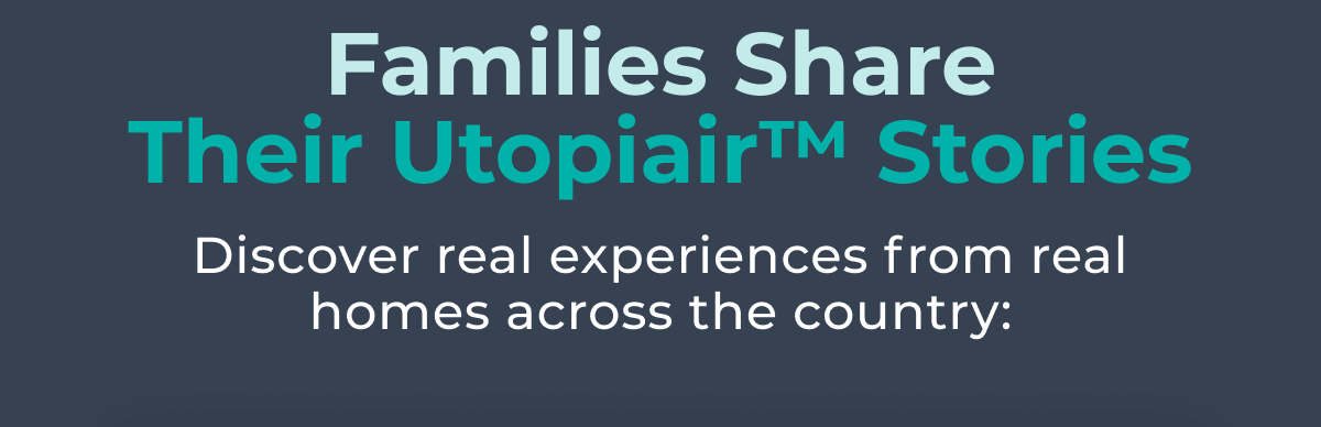 Families Share Their Utopiair™ Stories