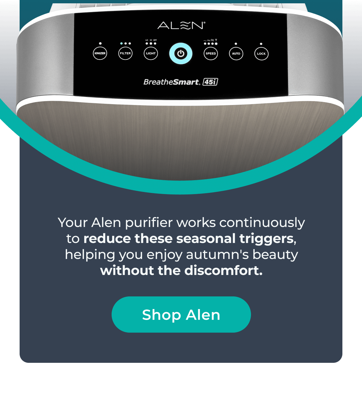 Your Alen purifier works continuously to reduce these seasonal triggers, helping you enjoy autumn's beauty without the discomfort.