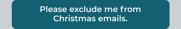 Please exclude me from Christmas emails.