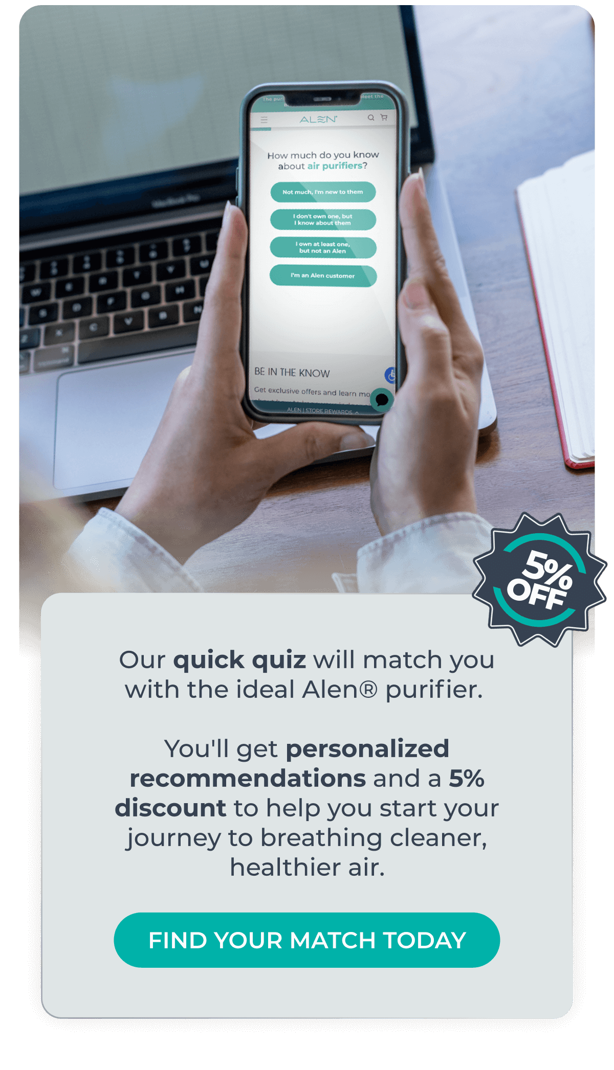Our quick quiz will match you with the ideal Alen® purifier.