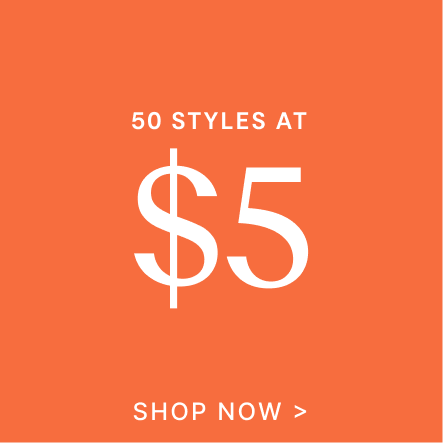 50 Styles at $5 | SHOP NOW