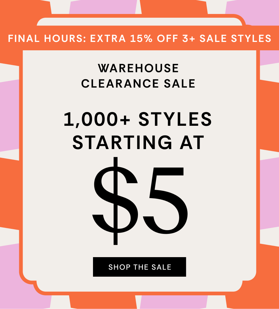FINAL HOURS: EXTRA 15% OFF 3+ SALE STYLES | Warehouse Clearance Sale | 1000+ STYLES STARTING AT $5 | SHOP THE SALE