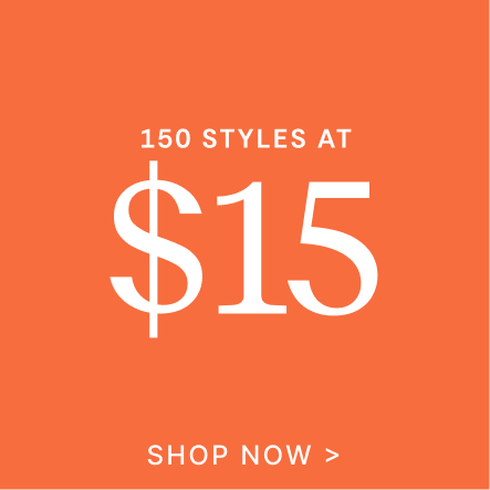 150 Styles at $15 | SHOP NOW