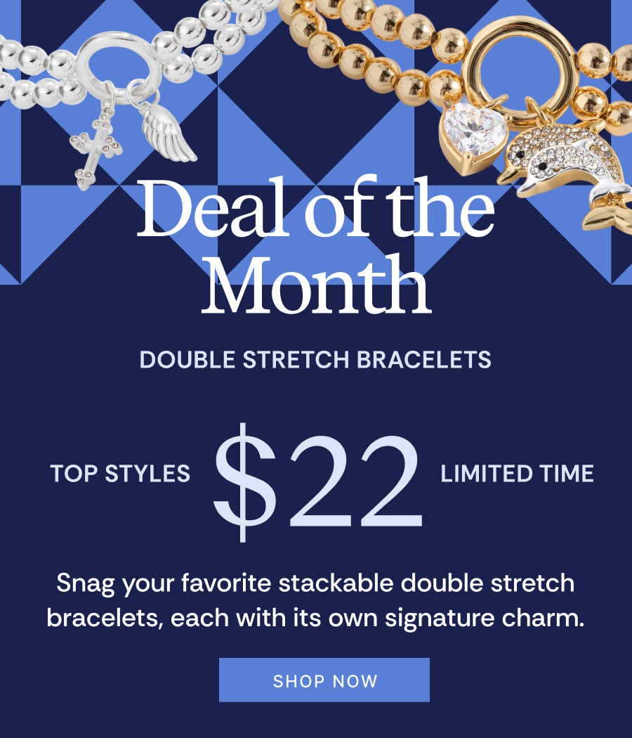 Deal of the Month | Double Stretch Bracelets | Top Styles $22 Limited Time | SHOP NOW