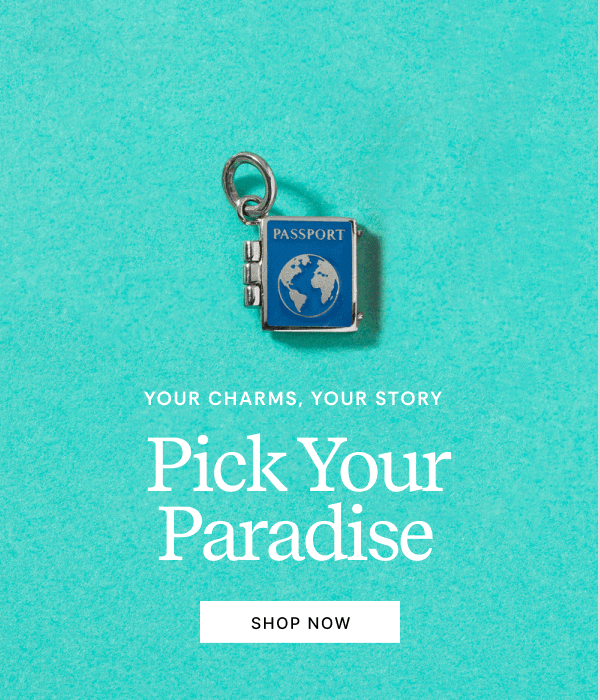 Your Charms, Your Story | Pick Your Paradise | SHOP NOW