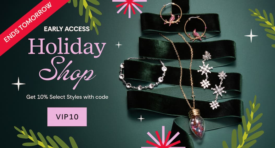 Ends Tomorrow | Early Access Holiday Shop | Get 10% Select Styles with code VIP10
