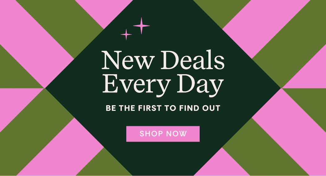 New Deals Every Day, be the first to find out | Shop Now