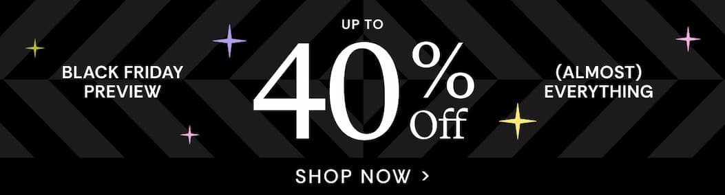 Black Friday Preview Up to 40% Off | Shop Now