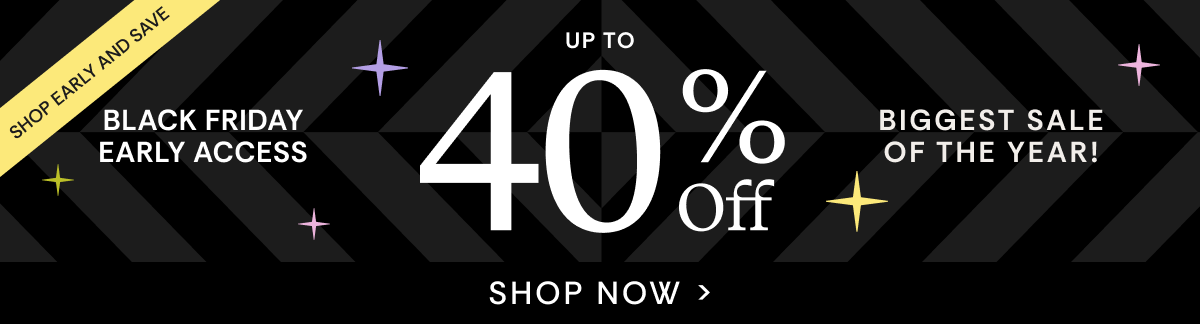 Shop Early & Save Black Friday Early Access Up To 40% OFF | Shop Now
