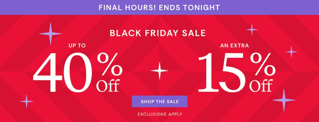 Final hours | Ends tonight | Black Friday Sale Up To 40% Off Plus Extra 15% Off Sitewide | Shop The Sale