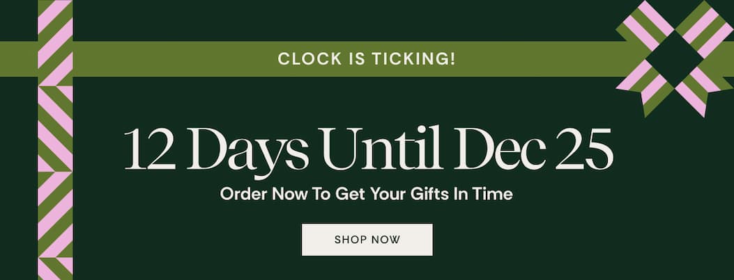 12 Days Until Dec 25 | Order Now to Get Your Gifts In Time