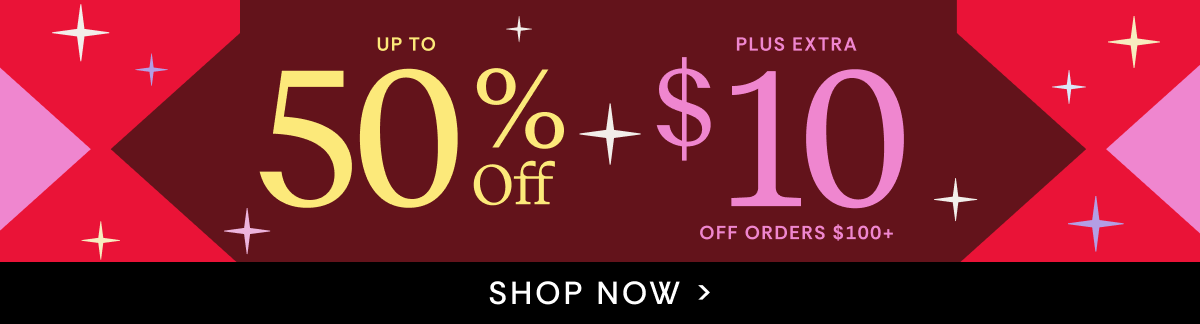 Up to 50% OFF + extra $10 OFF for order $100+