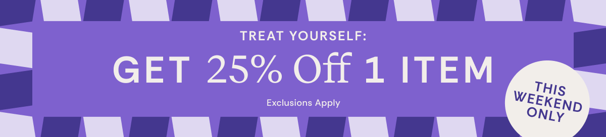 Treat Yourself Get 25% OFF 1 Item | This Weekend Only