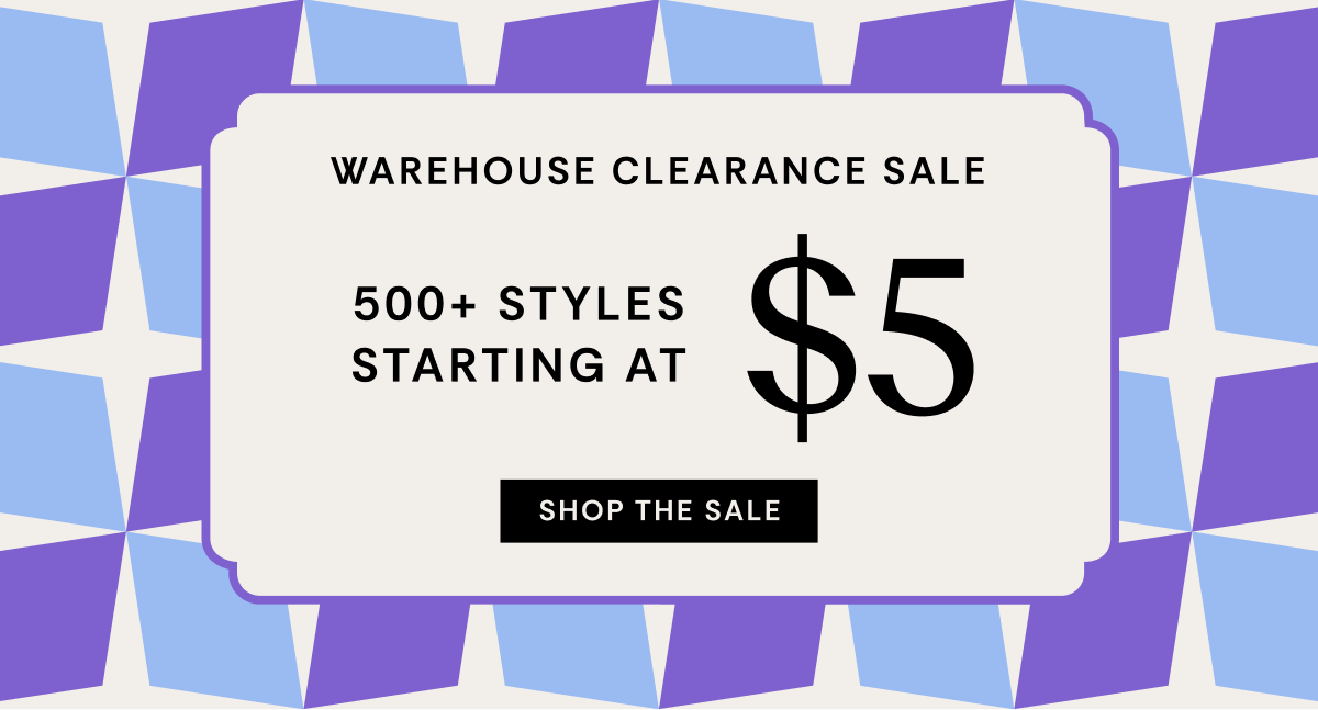 Warehouse Clearance Sale | 500+ Styles Starting at Starting at Just $5