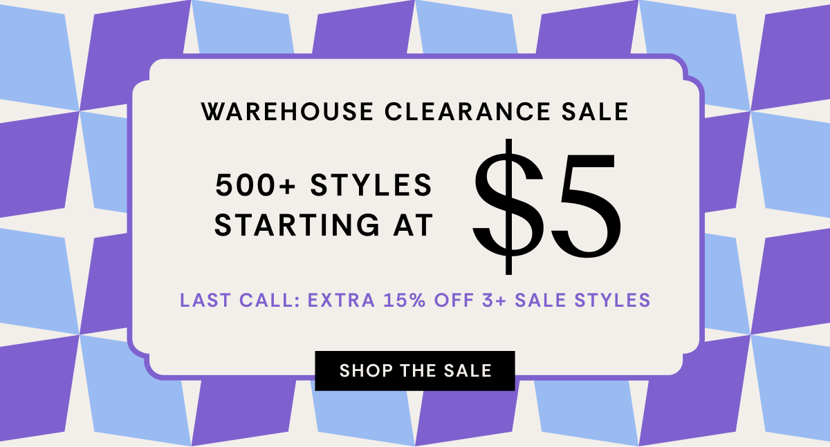 Last Call: Extra 15% OFF 3+ Styles | Warehouse Clearance Sale 500+ Styles Starting at $5 | Shop The Sale