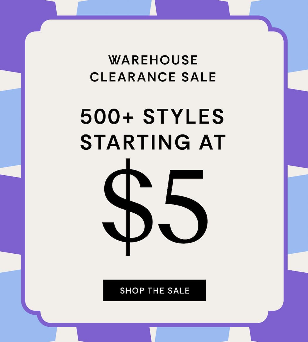 Warehouse Clearance Sale 500+ Styles Starting at $5 | SHOP THE SALE