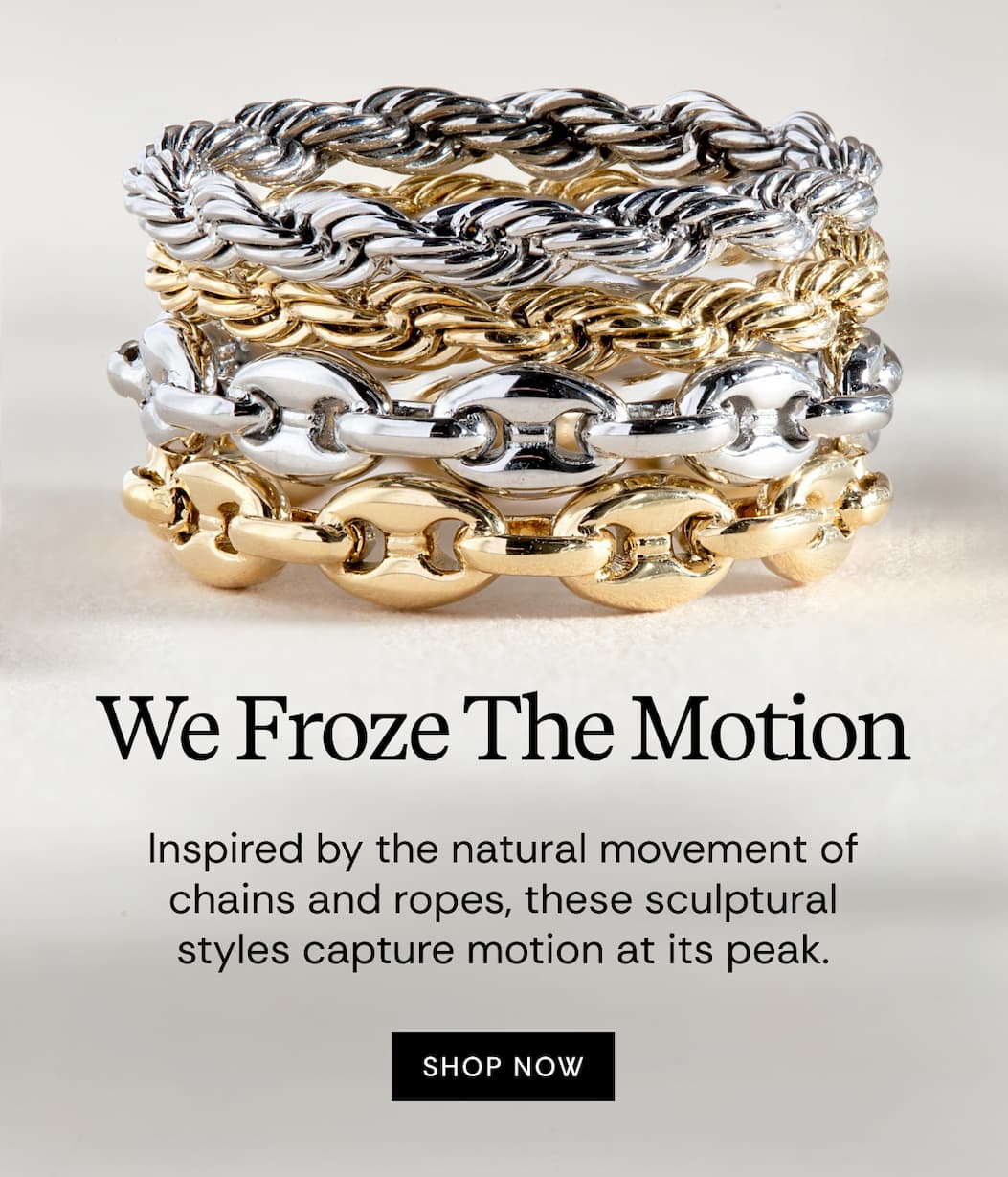We Froze The Motion | Inspired by the natural movement of chains and ropes, these sculptural styles capture motion at its peak. SHOP NOW
