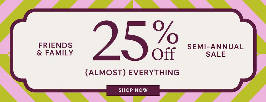 25% OFF Friends and Family Sei-Annual Sale 