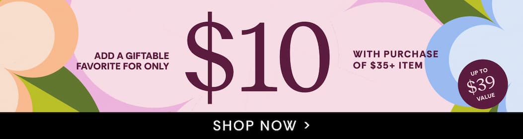 Add a giftable favorite for only $10 with purchase of $35+ item