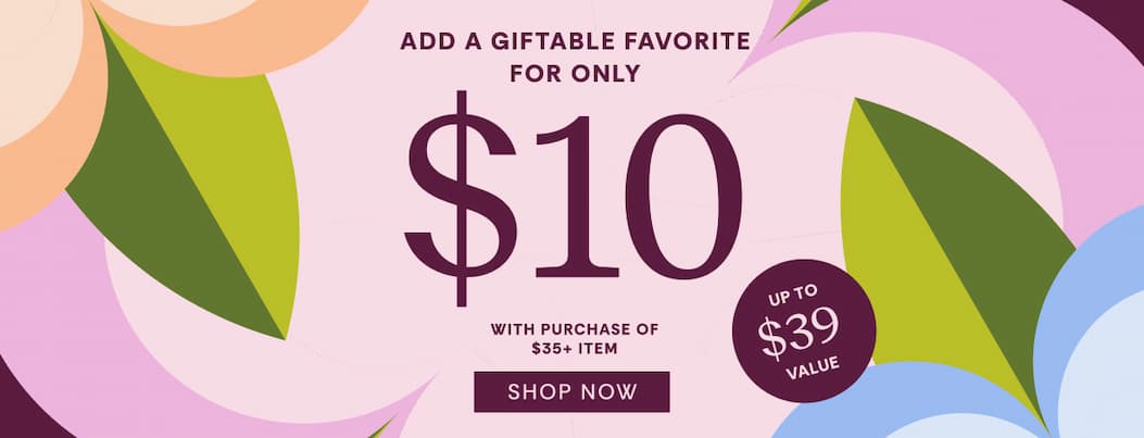 Add a giftable favorite for only $10 with purchase of $35+ item
