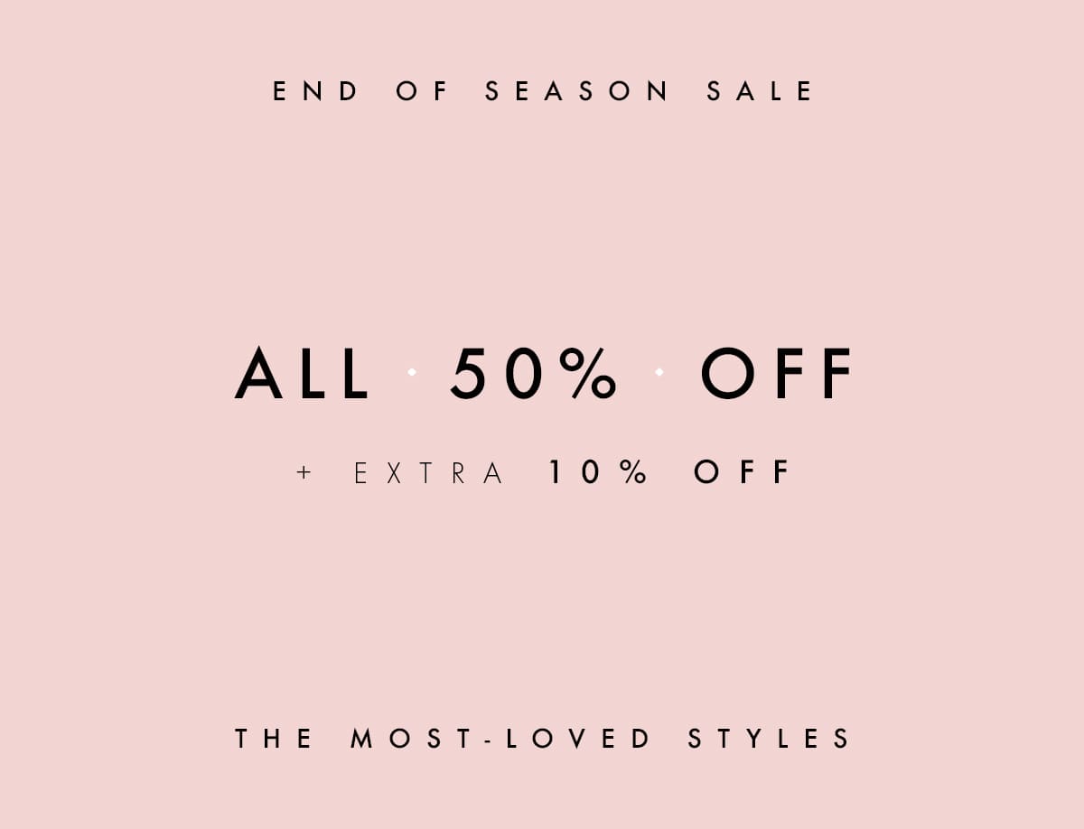 END OF SEASON SALE | ALL 50% OFF + EXTRA 10% OFF | THE MOST LOVED STYLES