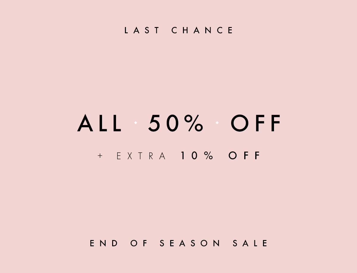 END OF SEASON SALE | ALL 50% OFF + EXTRA 10% OFF | LAST CHANCE