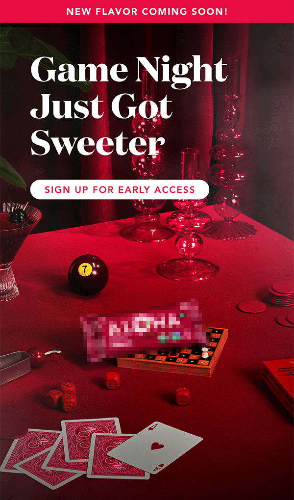 Game night just got sweeter. Sign up for early access to our newest flavor