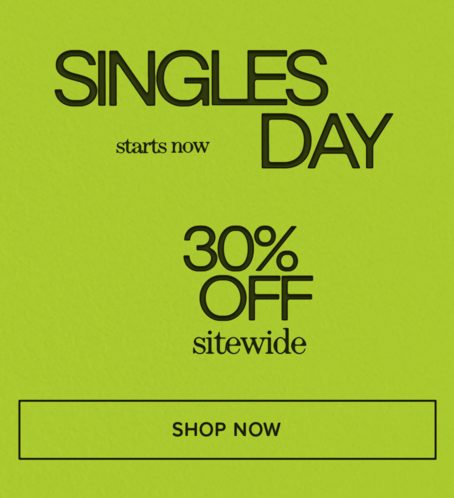 SINGLES DAY starts now 30% OFF sitewide SHOP NOW