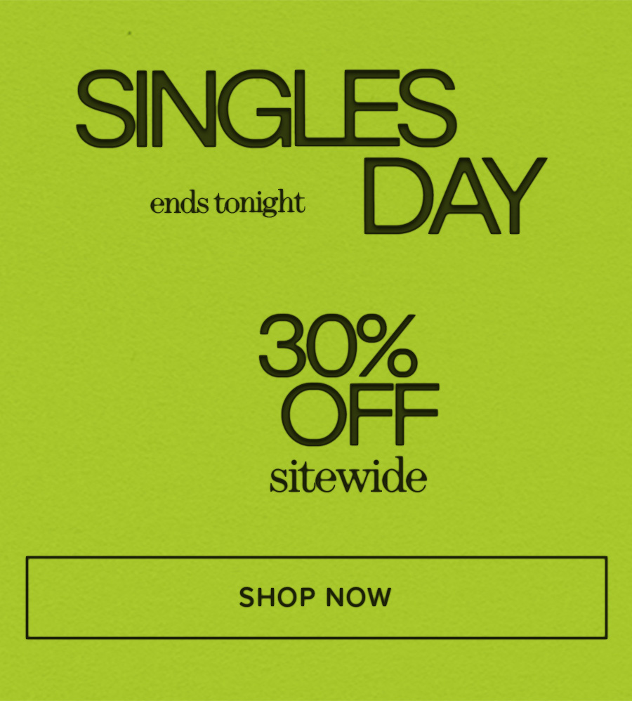 SINGLES DAY ends tonight 30% OFF sitewide SHOP NOW