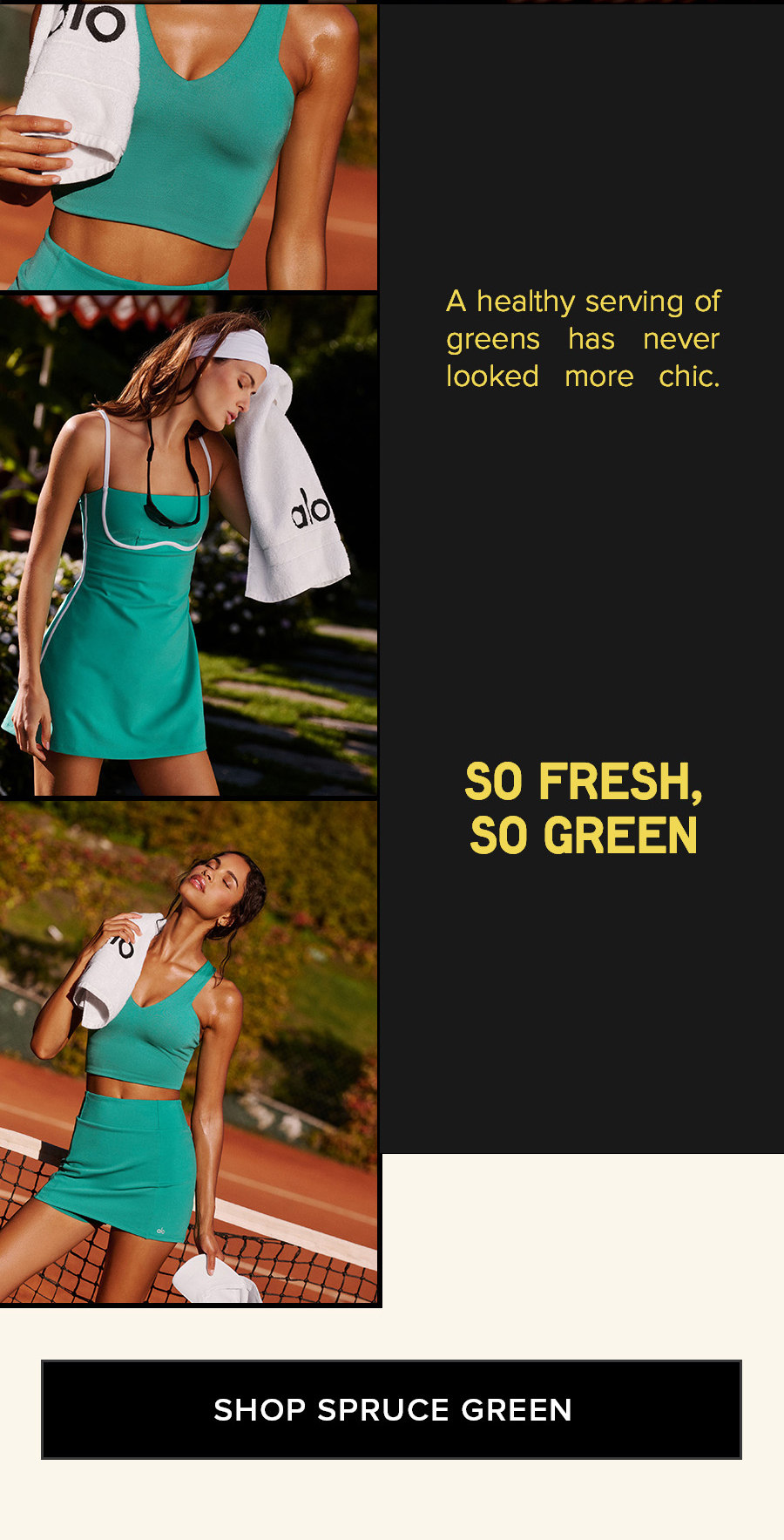 A healthy serving of green has never looked more chic. SO FRESH, SO GREEN SHOP SPRUCE GREEN