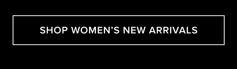 SHOP WOMEN'S NEW ARRIVALS