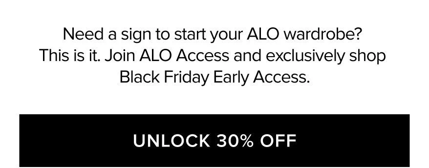 NEED A SIGN TO START YOUR ALO WARDROBE? THAT IS IT. JOIN ALO ACCESS AND EXCLUSIVELY SHOP BLACK FRIDAY EARLY ACCESS. UNLOCK 30% OFF