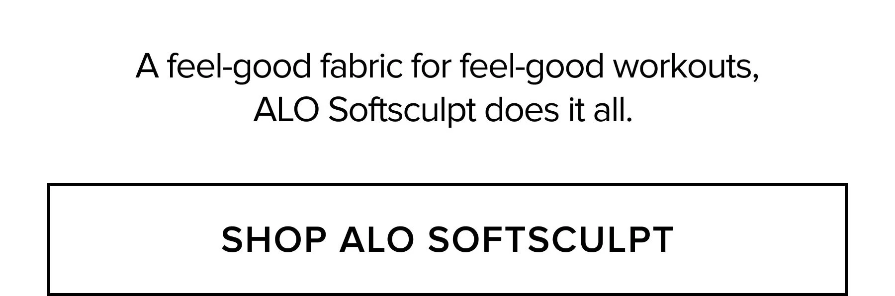 A FEEL-GOOD FABRIC FOR FEEL-GOOD WORKOUTS, ALO SOFTSCULPT DOES IT ALL. SHOP ALO SOFTSCULPT