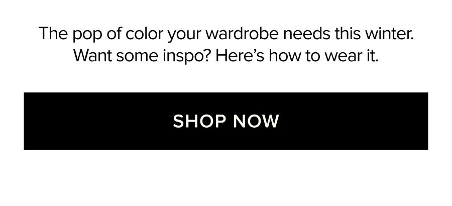 The pop of color your wardrobe needs this winter. Want some inspo? Here's how to wear it. SHOP NOW