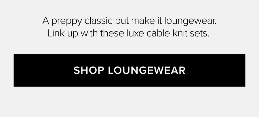 A preppy classic but make it loungewear. Link up with these luxe cable knit sets. SHOP LOUNGEWEAR