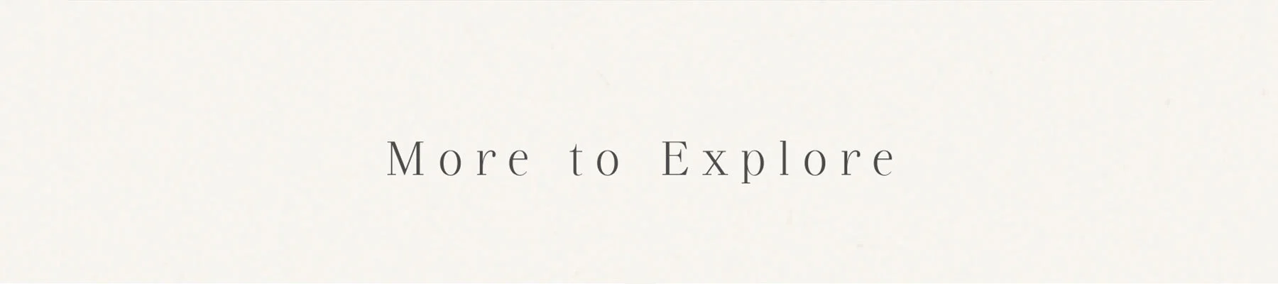 MORE TO EXPLORE