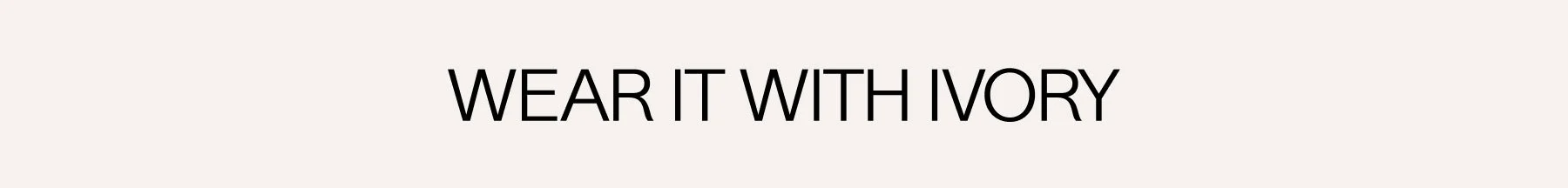WEAR IT WITH IVORY