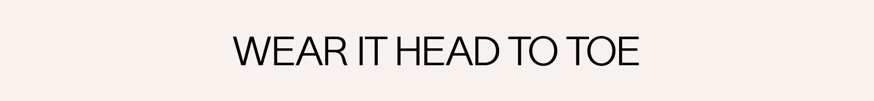 WEAR IT HEAD TO TOE