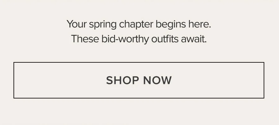 Your spring chapter begins here. These bid-worthy outfits await. SHOP NOW