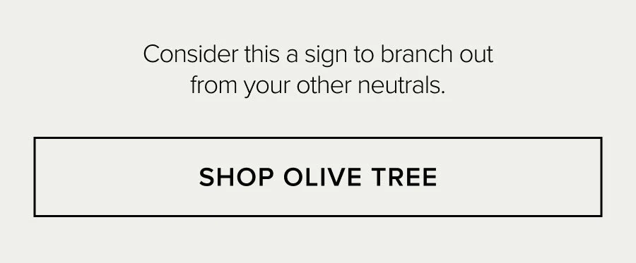 Consider this a sign to branch out from your other neutrals. SHOP OLIVE TREE