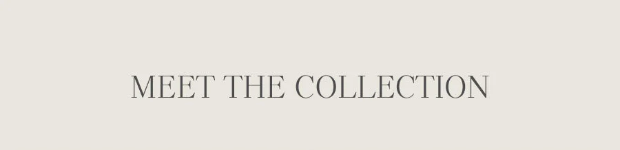 MEET THE COLLECTION