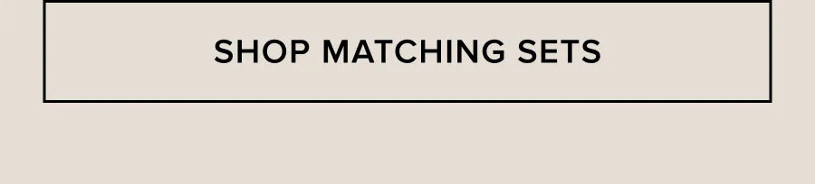 SHOP MATCHING SETS