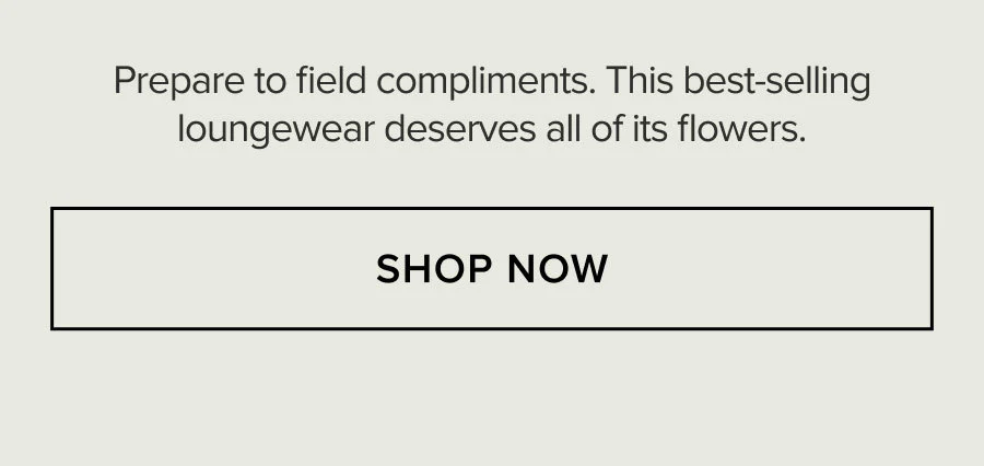 Prepare to field compliments. This best-selling loungewear deserves all of its flowers.SHOP NOW