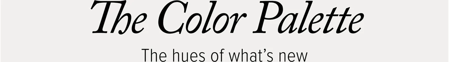 The Color Palette. The hues of what's new